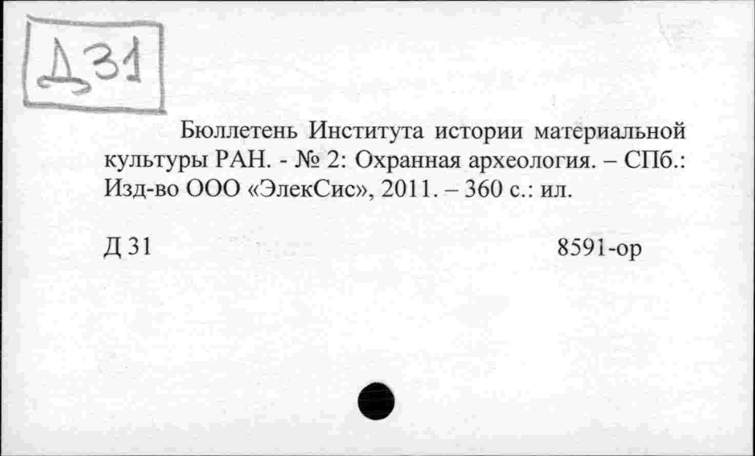 ﻿Бюллетень Института истории материальной культуры РАН. - № 2: Охранная археология. - СПб.: Изд-во ООО «ЭлекСис», 2011. - 360 с.: ил.
д зі
8591-ор